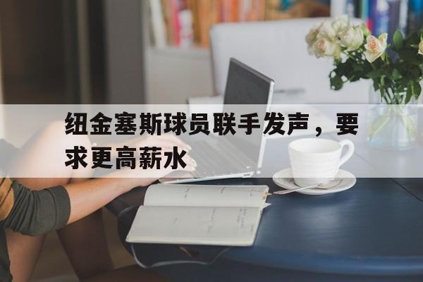 纽金塞斯球员联手发声，要求更高薪水的简单介绍