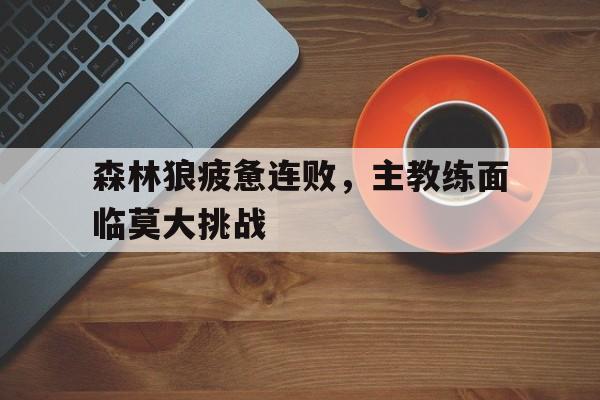 森林狼疲惫连败，主教练面临莫大挑战