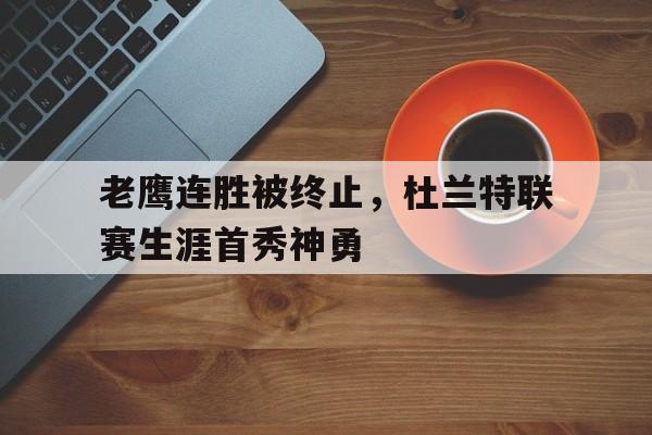 老鹰连胜被终止，杜兰特联赛生涯首秀神勇的简单介绍