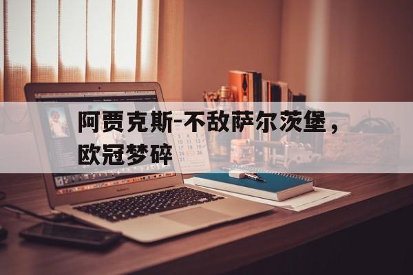 关于阿贾克斯-不敌萨尔茨堡，欧冠梦碎的信息