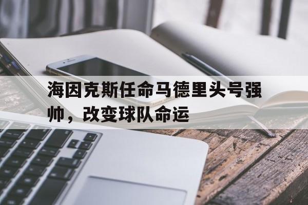 关于海因克斯任命马德里头号强帅，改变球队命运的信息