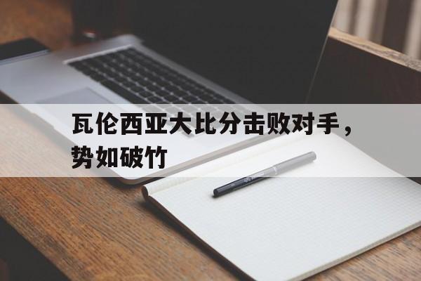 瓦伦西亚大比分击败对手，势如破竹的简单介绍