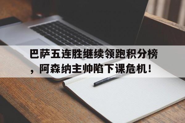 巴萨五连胜继续领跑积分榜，阿森纳主帅陷下课危机！