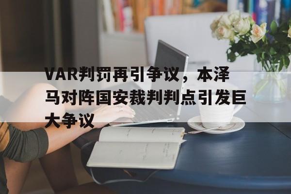 VAR判罚再引争议，本泽马对阵国安裁判判点引发巨大争议